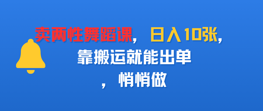 卖两性舞蹈课，日入10张，靠搬运就能出单，悄悄做_北创网