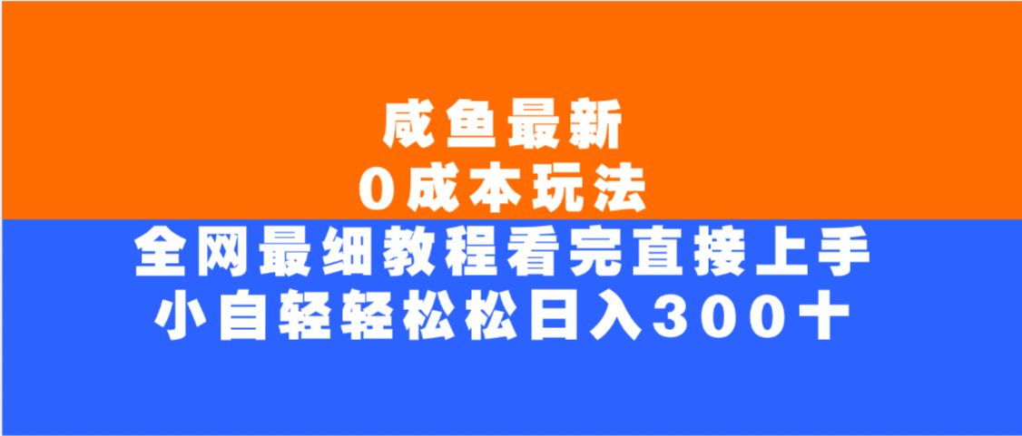咸鱼最新0成本玩法，全网最细教程，看完直接上手小白轻松日入300＋_北创网