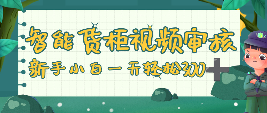 智能货柜视频审核，零门槛，几秒一单，多劳多得，新人小白一天轻松 300+_北创网