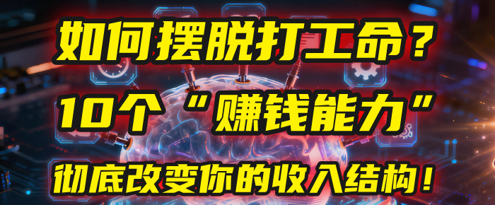 如何摆脱打工命？用10年总结10个“赚钱能力”，彻底改变你的收入结构！(2025必看)_北创网