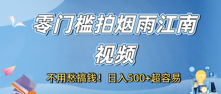 不用愁搞钱！零门槛拍烟雨江南视频，日入500+超容易_北创网
