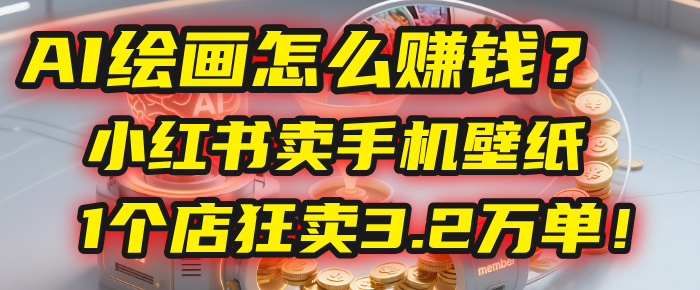 AI绘画怎么赚钱？2025年“手机壁纸”项目：0成本，1个店狂卖3.2万单！(小红书)_北创网