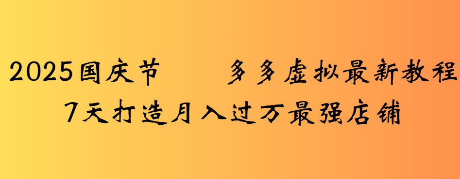 2025国庆节多多虚拟最新教程7天打造月入过万最强店铺_北创网