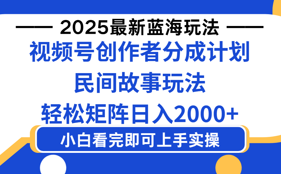 2025最新蓝海赛道玩法视频号创作者分成民间故事玩法，AI一键生成爆款视频，轻松日入2000+_北创网