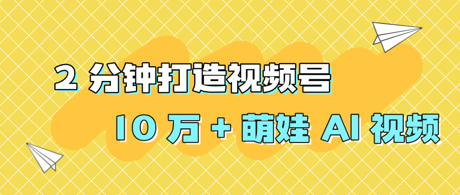 2 分钟打造视频号 10 万 + 萌娃 AI 视频_北创网