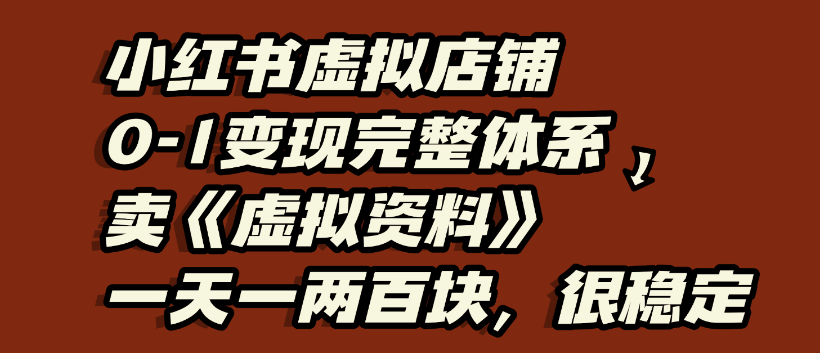 小红书虚拟店铺0-1变现完整体系，虚拟资料，一天一两百块，很稳定_北创网