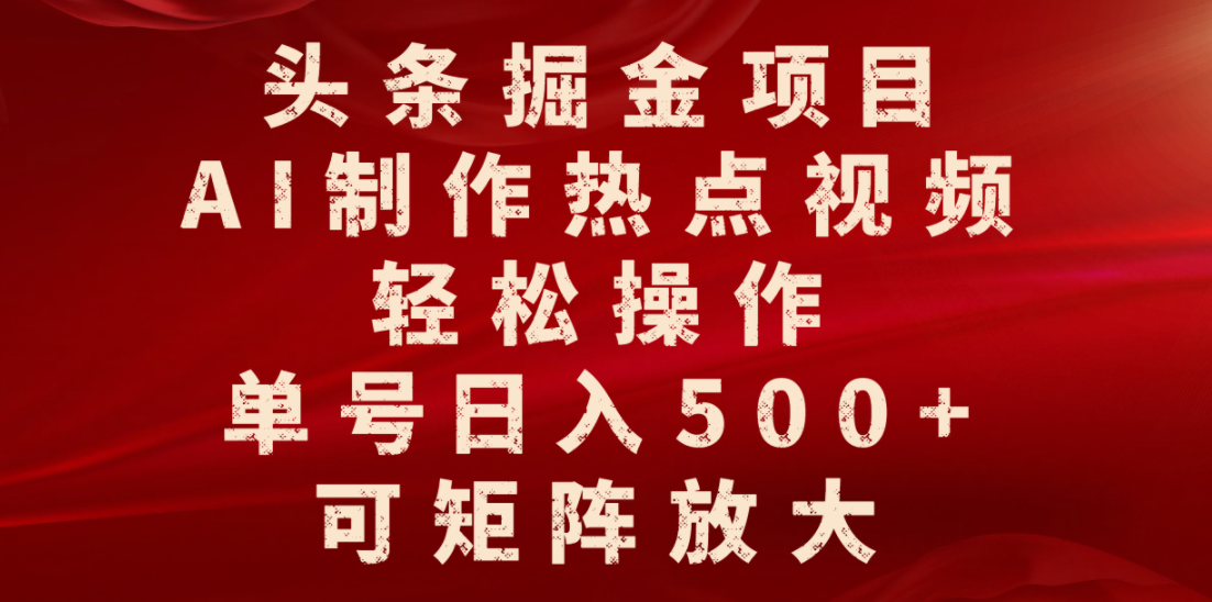 头条掘金项目，AI制作热点视频，轻松操作，单号日入500+，可矩阵放大_北创网
