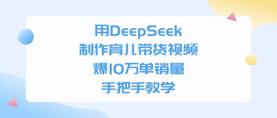 利用DeepSeek制作育儿带货视频，爆10万单销量，手把手教学_北创网