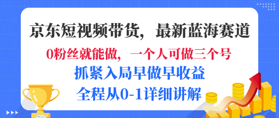 京东短视频带货，最新蓝海赛道，发视频长尾流量，未来几年躺赚被动收益，全程从0-1详细讲解_北创网
