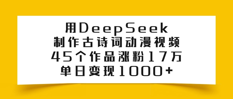 用DeepSeek制作，古诗词动漫视频，45个作品涨粉17万，单日变现1000+_北创网