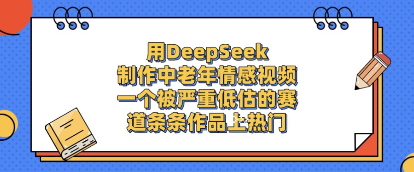 用DeepSeek制作，中老年情感视频，一个被严重低估的赛道，作品条条上热门_北创网