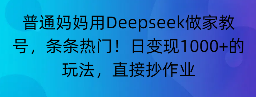 “普通妈妈用Deepseek做家教号，条条热门！日变现1000+的玩法，直接抄作业”_北创网