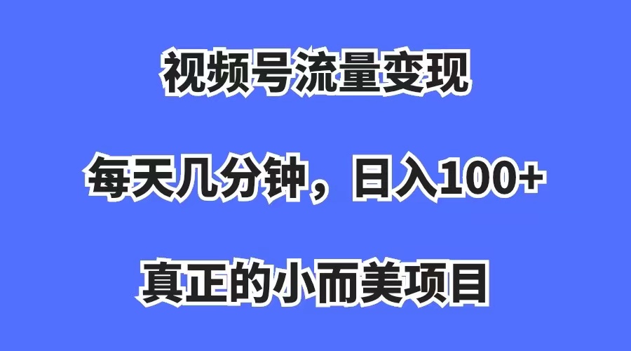 视频号流量变现，每天几分钟，收入100 ，真正的小而美项目_北创网