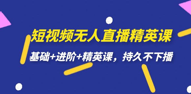 短视频无人直播-精英课，基础 进阶 精英课，持久不下播_北创网