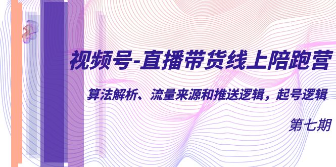 视频号-直播带货线上陪跑营第7期：算法解析、流量来源和推送逻辑，起号逻辑_北创网