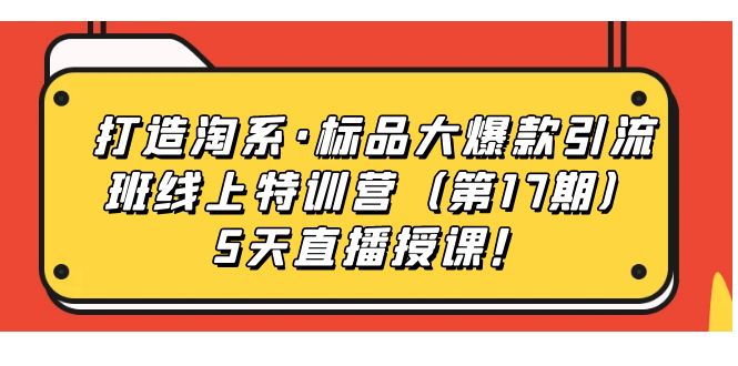 打造淘系·标品大爆款引流班线上特训营5天直播授课！_北创网