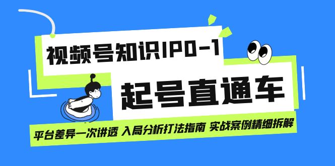 视频号知识IP0-1起号直通车 平台差异一次讲透 入局分析打法指南 实战案例_北创网