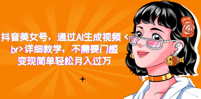 抖音美女号，通过AI生成视频，详细教学，不需要门槛，变现简单轻松月入过万_北创网