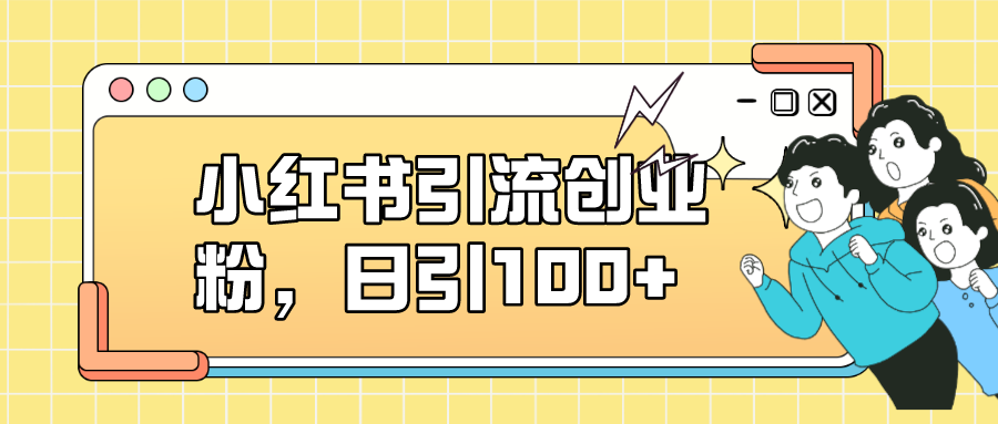小红书引流创业粉，日引100 ，小白可上手，可矩阵操作_北创网