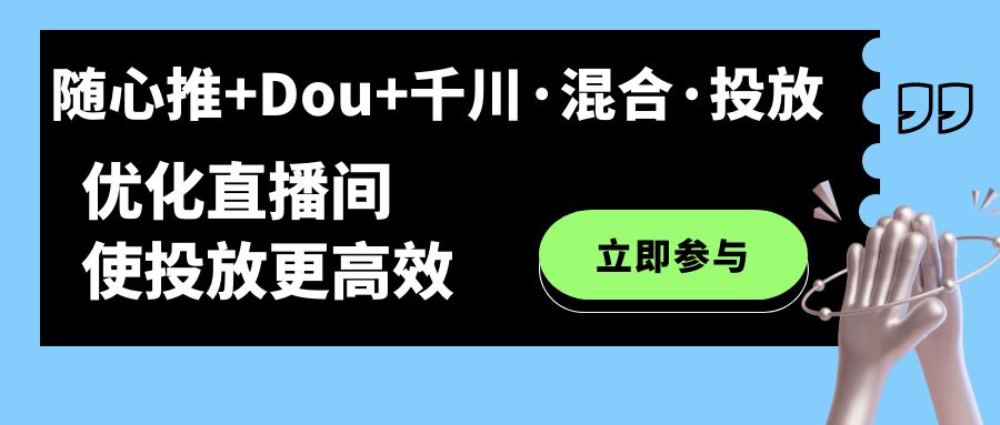 随心推 Dou 千川·混合·投放新玩法，优化直播间使投放更高效_北创网
