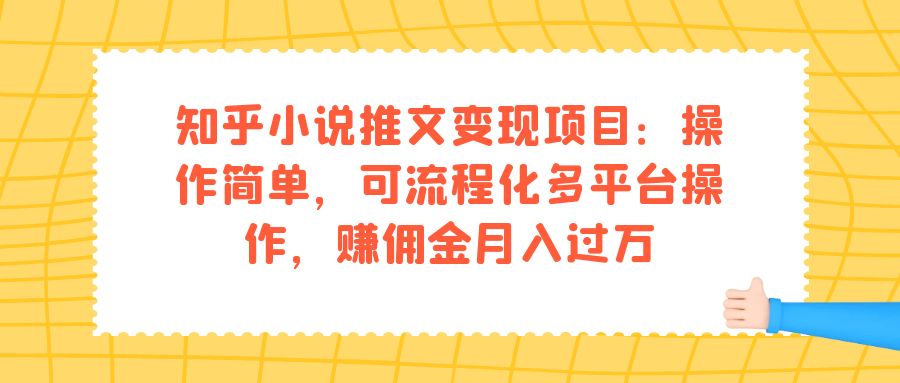 知乎小说推文变现项目：操作简单，可流程化多平台操作，赚佣金月入过万_北创网