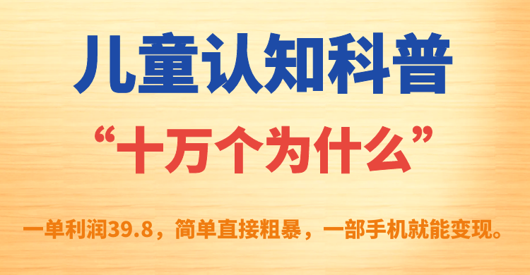 儿童认知科普“十万个为什么”一单利润39.8，简单粗暴，一部手机就能变现_北创网