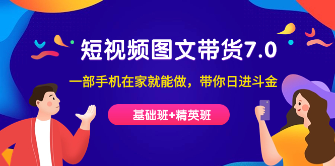 短视频-图文带货7.0（基础班 精英班）一部手机在家就能做，带你日进斗金_北创网