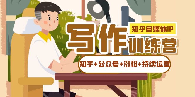 知乎-自媒体IP写作实操训练营：如何做知乎 公众号 涨粉 持续运营！_北创网