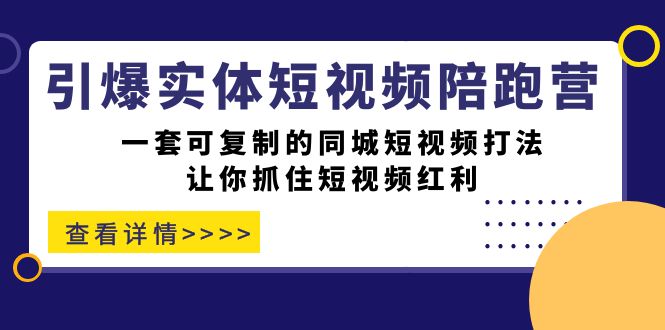 引爆实体-短视频陪跑营，一套可复制的同城短视频打法，让你抓住短视频红利_北创网