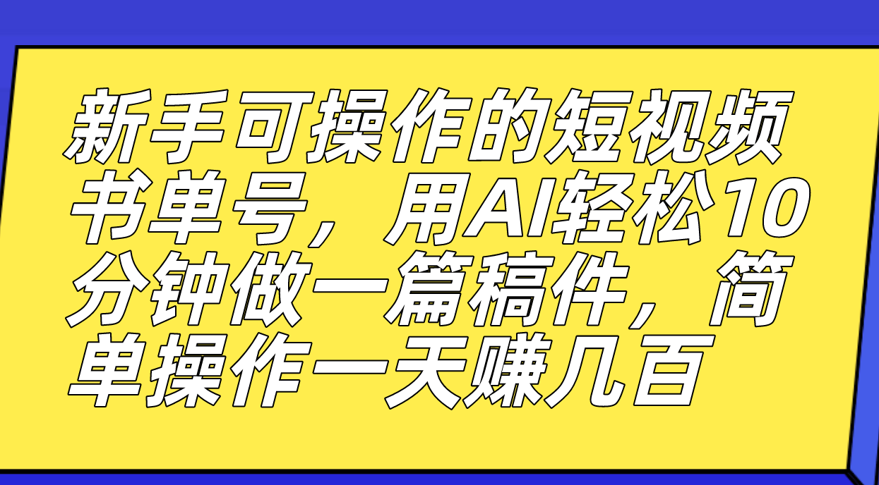 新手可操作的短视频书单号，用AI轻松10分钟做一篇稿件，一天轻松赚几百_北创网