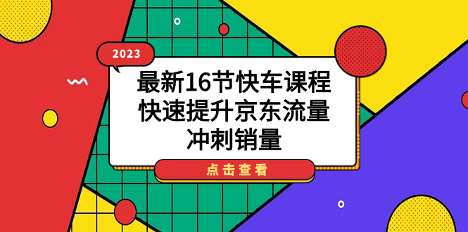 2023最新16节快车课程，快速提升京东流量，冲刺销量_北创网
