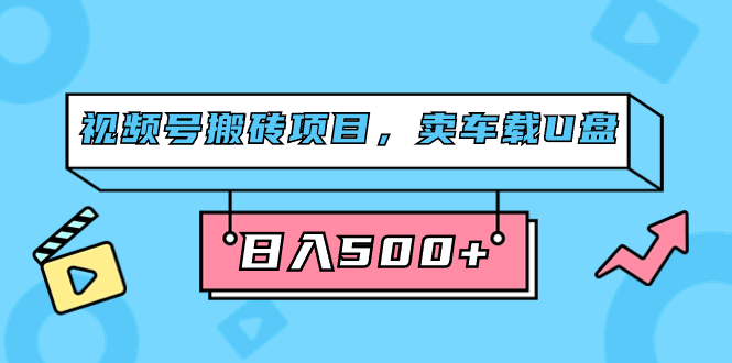 视频号搬砖项目，卖车载U盘，简单轻松，0门槛日入500 （附831G素材）_北创网
