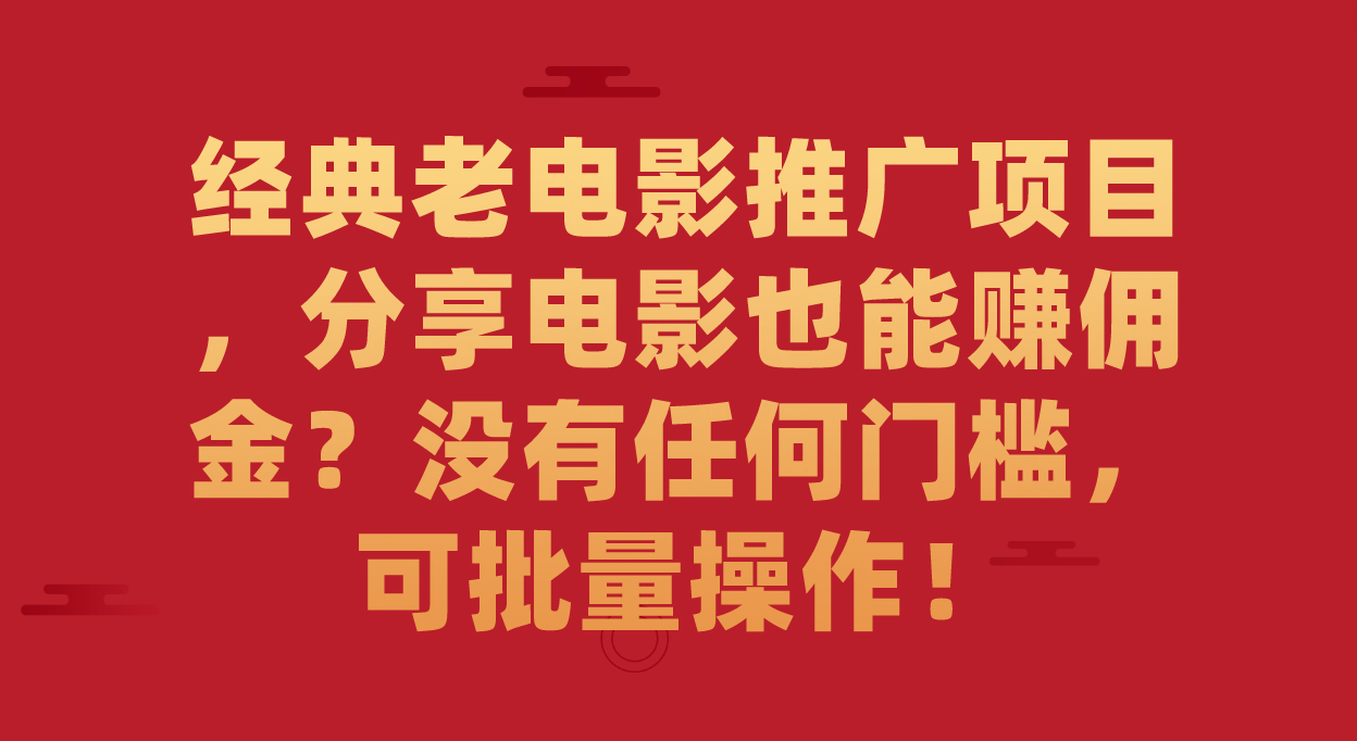 经典老电影推广项目，分享电影也能赚佣金？没有任何门槛，可批量操作！_北创网
