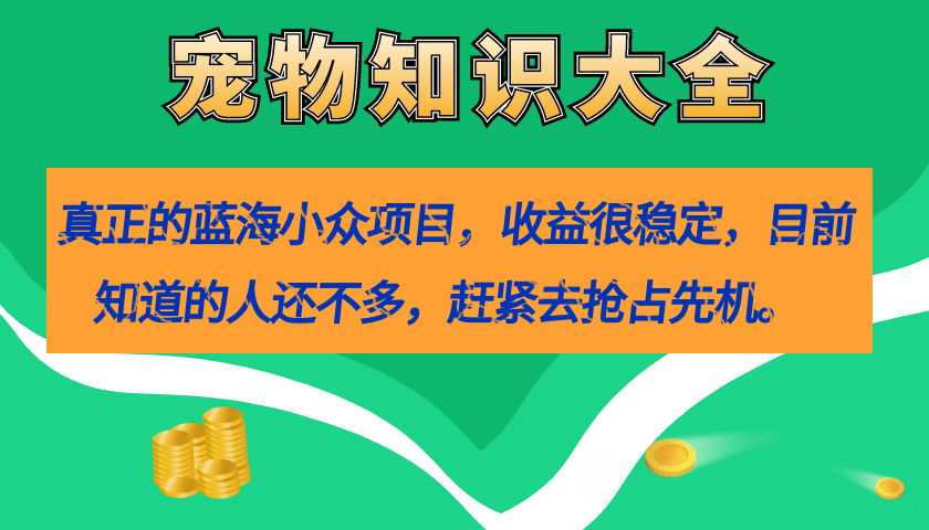真正的蓝海小众项目，宠物知识大全，收益很稳定（教务 素材）_北创网