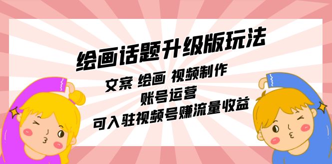 绘画话题升级版玩法：文案 绘画 视频制作 账号运营 可入驻视频号赚流量收益_北创网