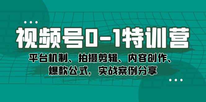 视频号0-1特训营：平台机制、拍摄剪辑、内容创作、爆款公式，实战案例分享_北创网