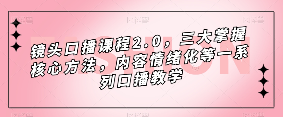 镜头-口播课程2.0，三大掌握核心方法，内容情绪化等一系列口播教学_北创网