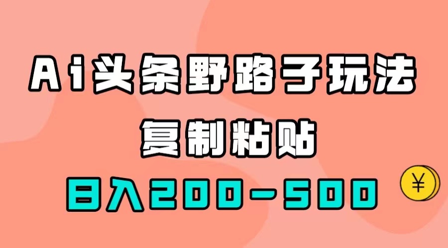 AI头条野路子玩法，只需复制粘贴，日入200-500_北创网