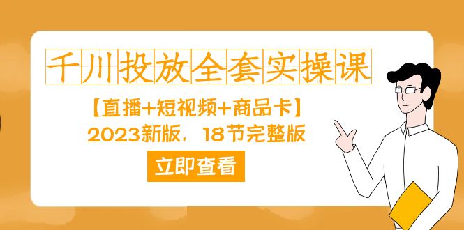 千川投放-全套实操课【直播 短视频 商品卡】2023新版，18节完整版！_北创网