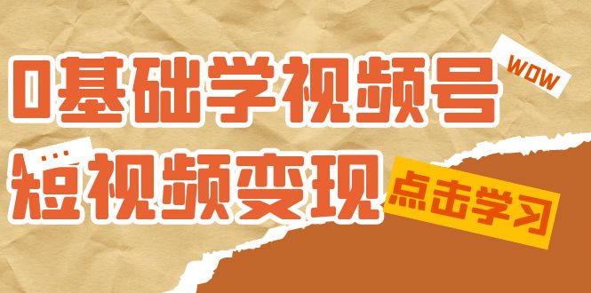 0基础学-视频号短视频变现：适合新人学习的短视频变现课（10节课）_北创网