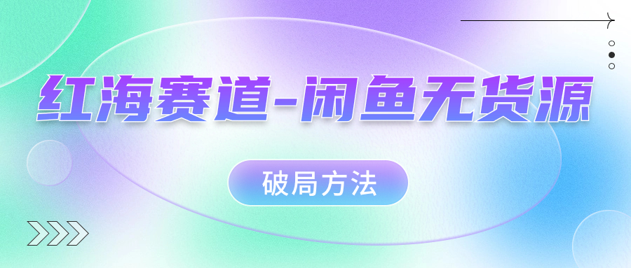红海赛道闲鱼无货源破局方法_北创网