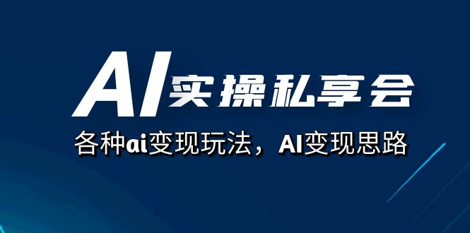 AI实操私享会，各种ai变现玩法，AI变现思路（67节课）_北创网