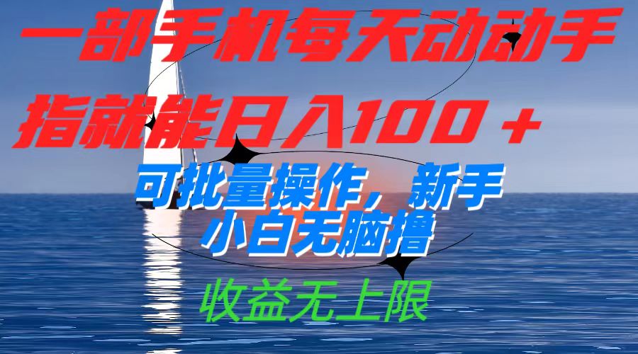 一部手机每天动动手指就能日入100 可批量操作，新手小白无脑撸，收益无上限_北创网
