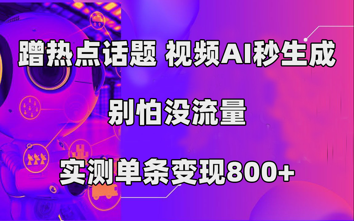 蹭热点话题，视频AI秒生成，别怕没流量，实测单条变现800_北创网