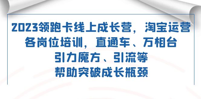2023领跑·卡 线上成长营 淘宝运营各岗位培训 直通车 万相台 引力魔方 引流_北创网