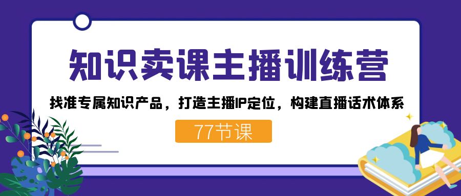 知识卖课主播训练营：找准专属知识产品，打造主播IP定位，构建直播话术体系_北创网