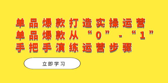 单品爆款打造实操运营，单品爆款从“0”-“1”手把手演练运营步骤_北创网