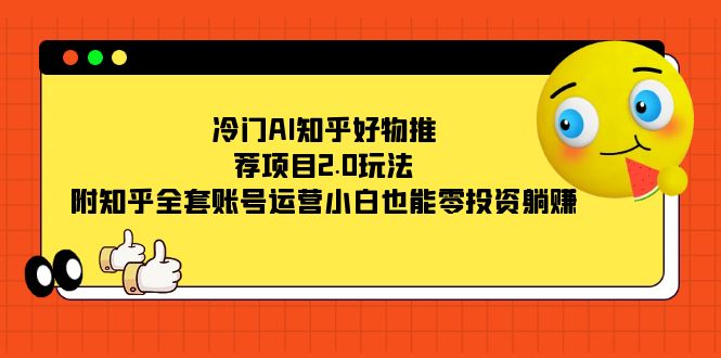 冷门AI知乎好物推荐项目2.0玩法，附知乎全套账号运营，小白也能零投资躺赚_北创网