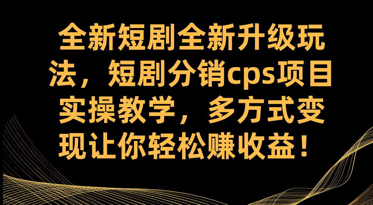 全新短剧全新升级玩法，短剧分销cps项目实操教学 多方式变现让你轻松赚收益_北创网