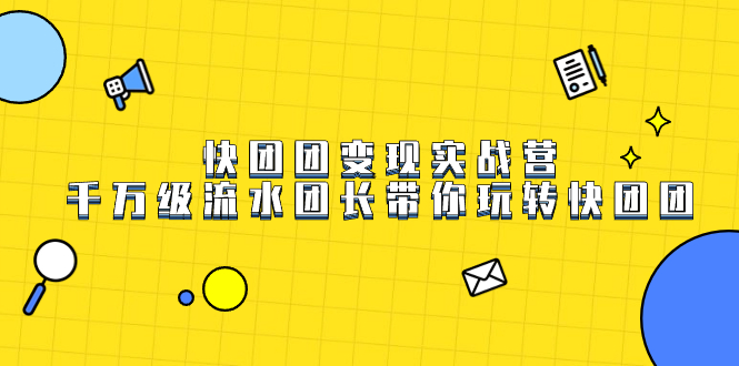 快团团变现实战营，千万级流水团长带你玩转快团团_北创网